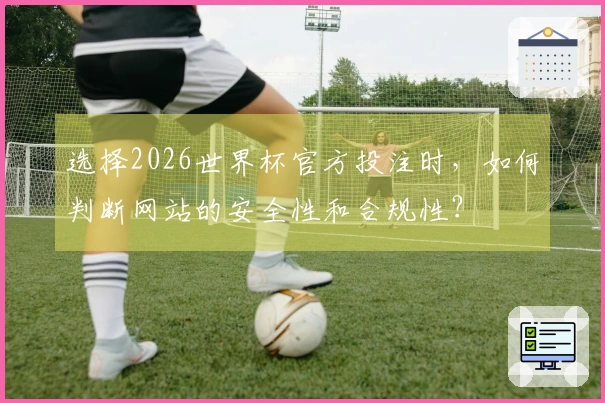 选择2026世界杯官方投注时，如何判断网站的安全性和合规性？
