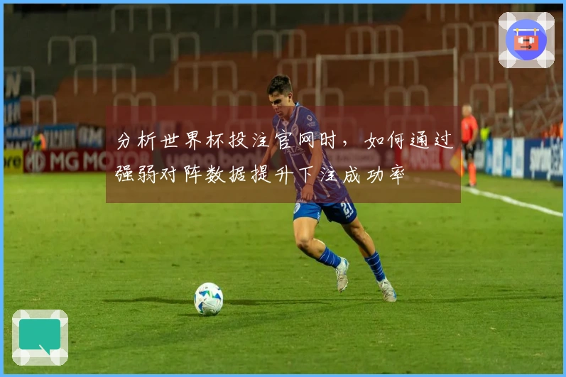 分析世界杯投注官网时，如何通过强弱对阵数据提升下注成功率