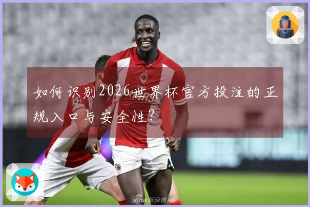 如何识别2026世界杯官方投注的正规入口与安全性？