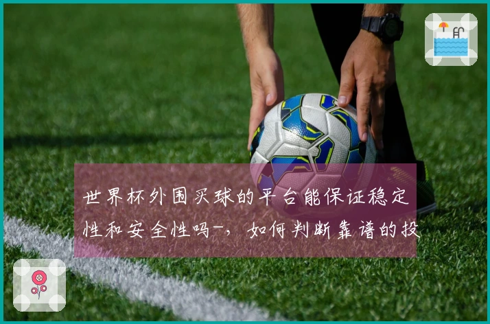 世界杯外围买球的平台能保证稳定性和安全性吗-，如何判断靠谱的投注网站