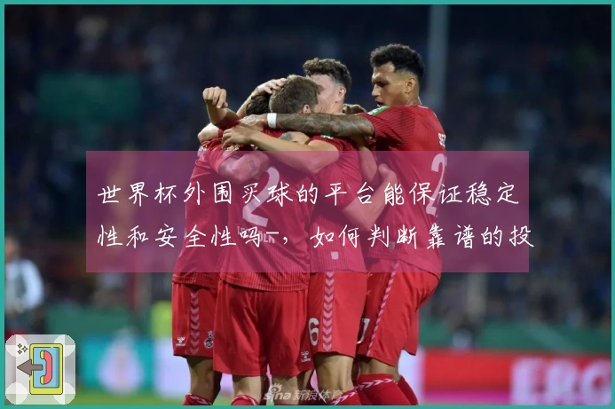 世界杯外围买球的平台能保证稳定性和安全性吗-，如何判断靠谱的投注网站