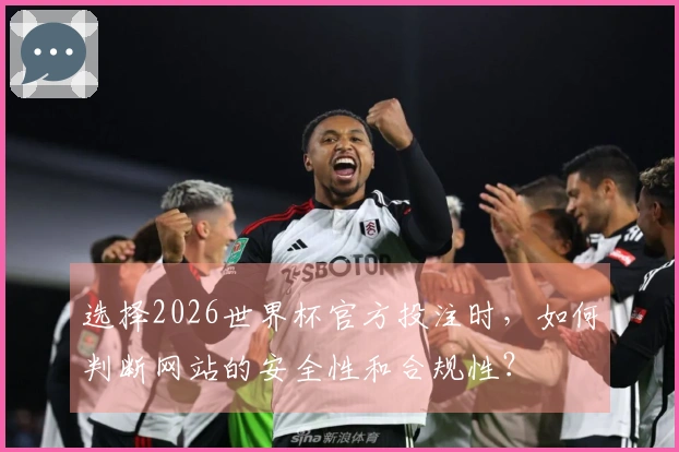选择2026世界杯官方投注时，如何判断网站的安全性和合规性？